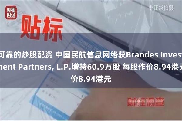 可靠的炒股配资 中国民航信息网络获Brandes Investment Partners, L.P.增持60.9万股 每股作价8.94港元