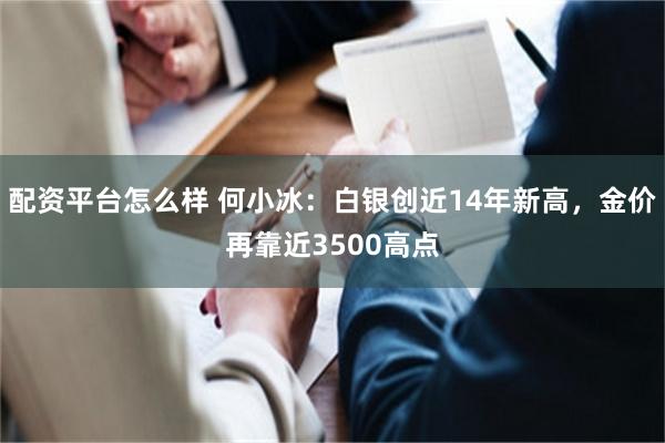 配资平台怎么样 何小冰：白银创近14年新高，金价再靠近3500高点