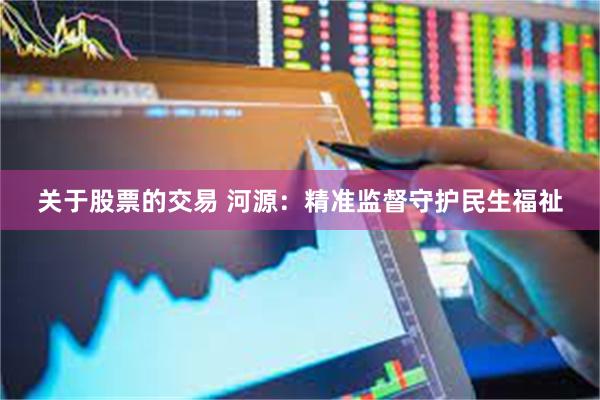 关于股票的交易 河源：精准监督守护民生福祉