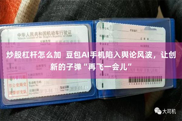 炒股杠杆怎么加  豆包AI手机陷入舆论风波，让创新的子弹“再飞一会儿”