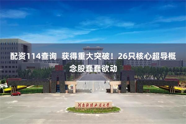 配资114查询  获得重大突破！26只核心超导概念股蠢蠢欲动