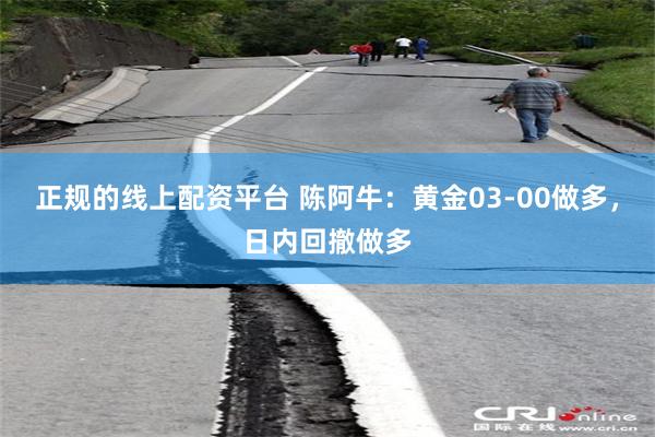 正规的线上配资平台 陈阿牛：黄金03-00做多，日内回撤做多
