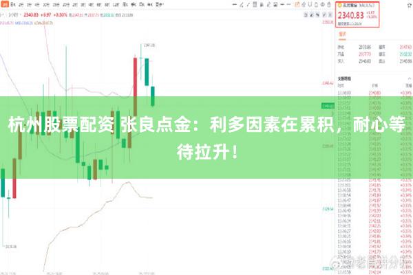 杭州股票配资 张良点金：利多因素在累积，耐心等待拉升！