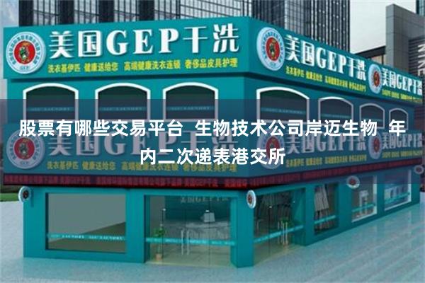 股票有哪些交易平台  生物技术公司岸迈生物  年内二次递表港交所