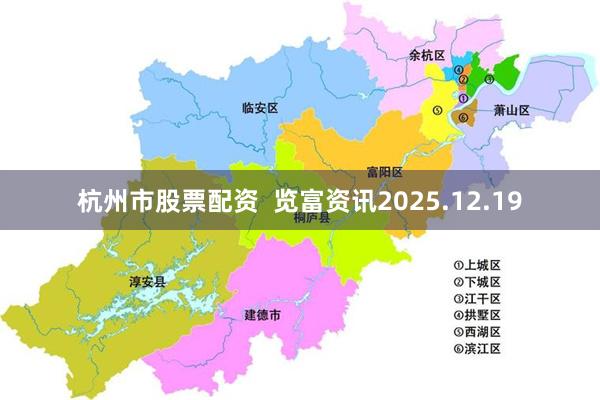 杭州市股票配资  览富资讯2025.12.19
