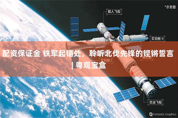 配资保证金 铁军起锚处，聆听北伐先锋的铿锵誓言 | 粤观宝盒