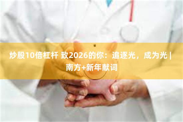 炒股10倍杠杆 致2026的你：追逐光，成为光 | 南方+新年献词
