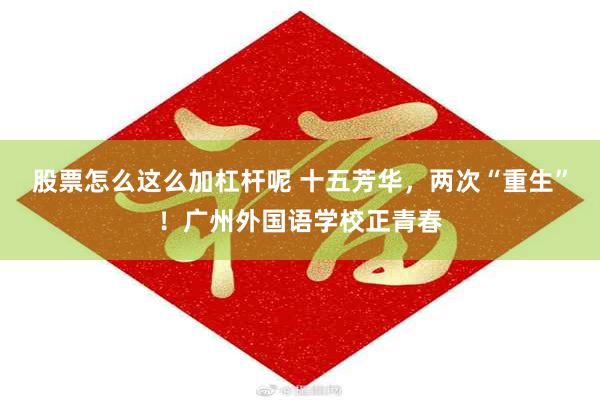 股票怎么这么加杠杆呢 十五芳华，两次“重生”！广州外国语学校正青春