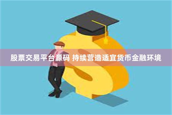 股票交易平台源码 持续营造适宜货币金融环境