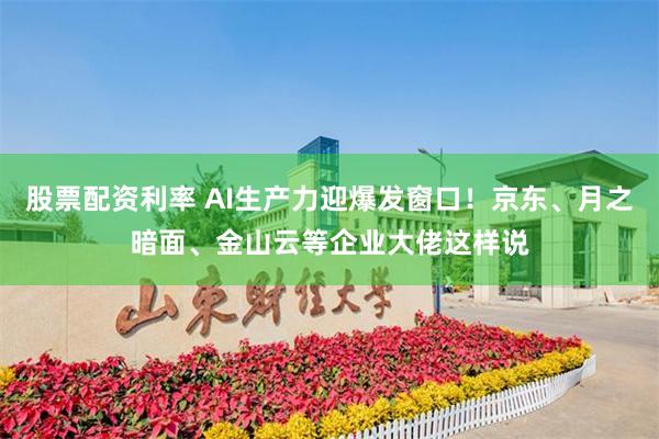 股票配资利率 AI生产力迎爆发窗口！京东、月之暗面、金山云等企业大佬这样说
