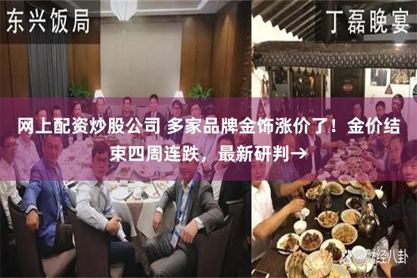 网上配资炒股公司 多家品牌金饰涨价了！金价结束四周连跌，最新研判→