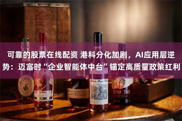 可靠的股票在线配资 港科分化加剧,AI应用层逆势:迈富时“企业智能体中台”锚定高质量政策红利