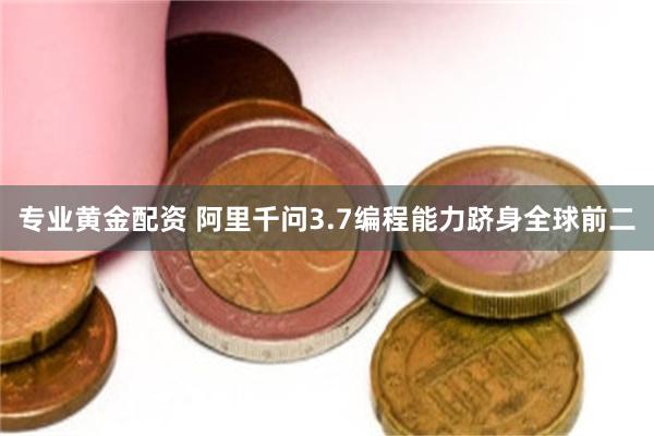 专业黄金配资 阿里千问3.7编程能力跻身全球前二