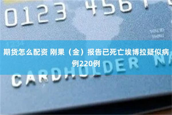 期货怎么配资 刚果（金）报告已死亡埃博拉疑似病例220例