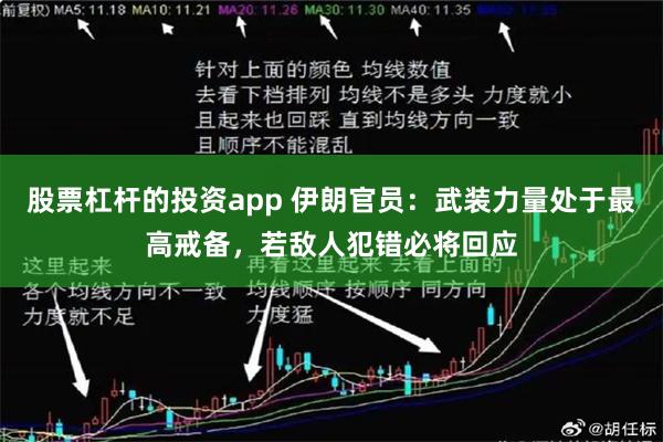 股票杠杆的投资app 伊朗官员：武装力量处于最高戒备，若敌人犯错必将回应