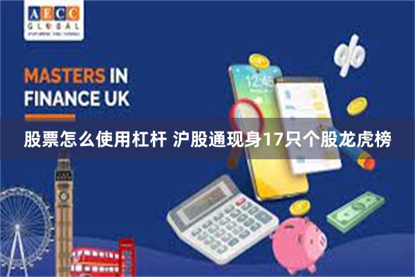 股票怎么使用杠杆 沪股通现身17只个股龙虎榜