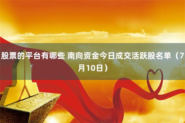 股票的平台有哪些 南向资金今日成交活跃股名单（7月10日）