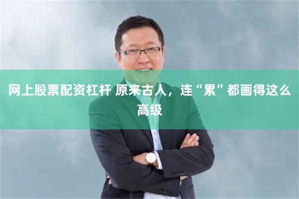 网上股票配资杠杆 原来古人，连“累”都画得这么高级