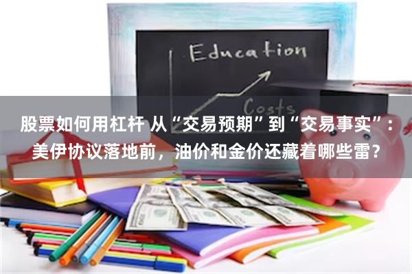 股票如何用杠杆 从“交易预期”到“交易事实”:美伊协议落地前,油价和金价还藏着哪些雷?