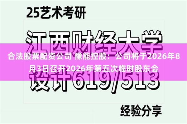合法股票配资公司 豫能控股：公司将于2026年8月3日召开2026年第五次临时股东会