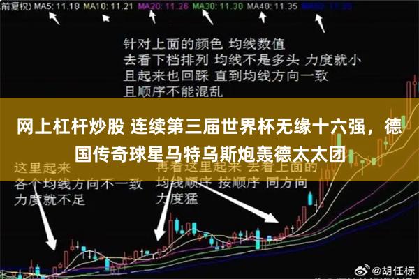 网上杠杆炒股 连续第三届世界杯无缘十六强,德国传奇球星马特乌斯炮轰德太太团