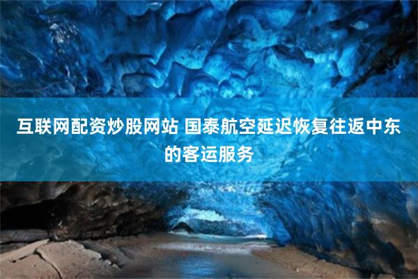 互联网配资炒股网站 国泰航空延迟恢复往返中东的客运服务