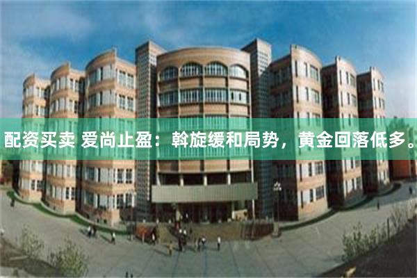 配资买卖 爱尚止盈:斡旋缓和局势,黄金回落低多。