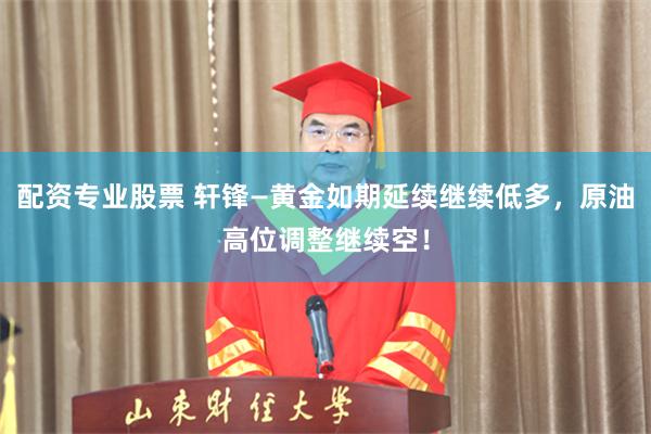 配资专业股票 轩锋—黄金如期延续继续低多,原油高位调整继续空!