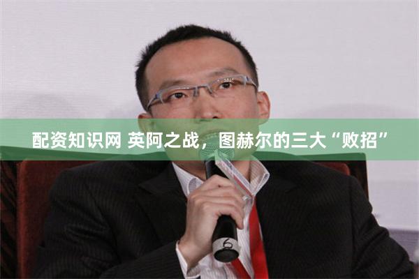 配资知识网 英阿之战，图赫尔的三大“败招”