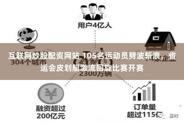 互联网炒股配资网站 105名运动员劈波斩浪，省运会皮划艇激流回旋比赛开赛