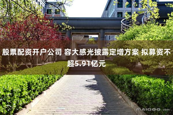 股票配资开户公司 容大感光披露定增方案 拟募资不超5.91亿元