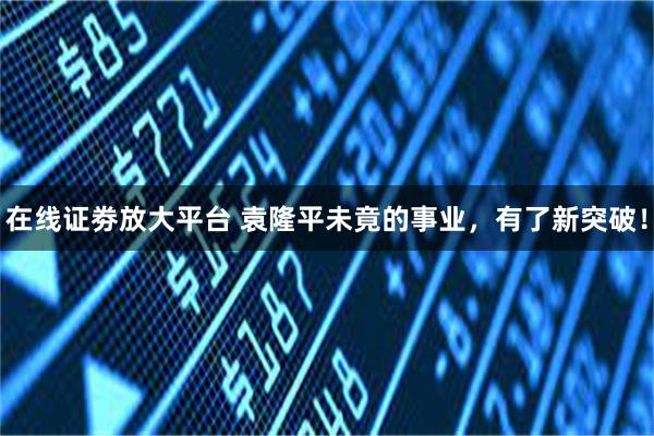 在线证劵放大平台 袁隆平未竟的事业，有了新突破！