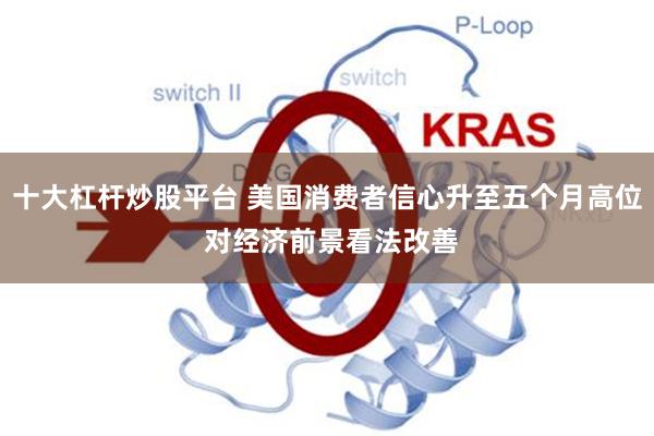 十大杠杆炒股平台 美国消费者信心升至五个月高位 对经济前景看法改善