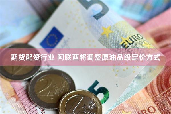期货配资行业 阿联酋将调整原油品级定价方式