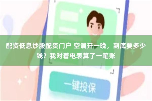 配资低息炒股配资门户 空调开一晚,到底要多少钱?我对着电表算了一笔账