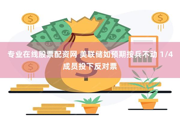 专业在线股票配资网 美联储如预期按兵不动 1/4成员投下反对票