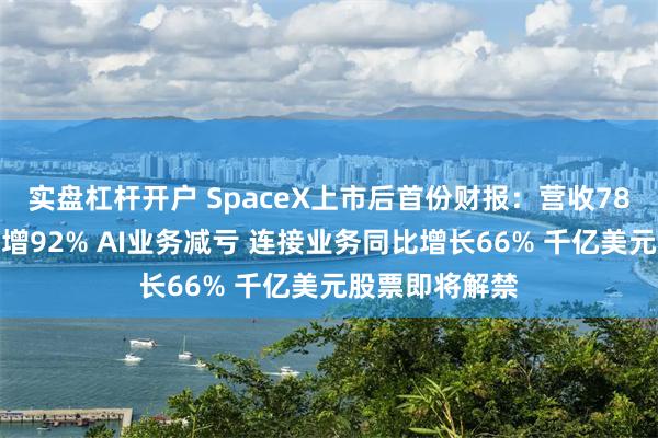 实盘杠杆开户 SpaceX上市后首份财报:营收78亿美元同比大增92% AI业务减亏 连接业务同比增长66% 千亿美元股票即将解禁