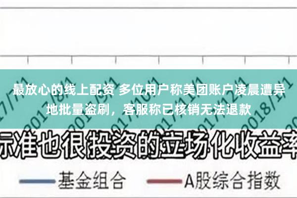 最放心的线上配资 多位用户称美团账户凌晨遭异地批量盗刷，客服称已核销无法退款