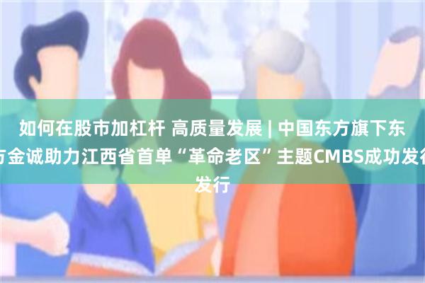 如何在股市加杠杆 高质量发展 | 中国东方旗下东方金诚助力江西省首单“革命老区”主题CMBS成功发行
