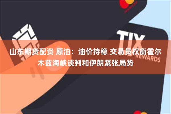 山东期货配资 原油：油价持稳 交易员权衡霍尔木兹海峡谈判和伊朗紧张局势