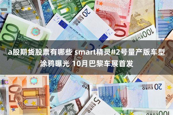 a股期货股票有哪些 smart精灵#2号量产版车型涂鸦曝光 10月巴黎车展首发