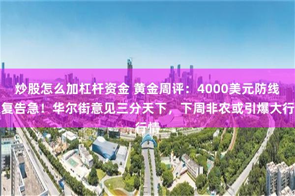 炒股怎么加杠杆资金 黄金周评：4000美元防线反复告急！华尔街意见三分天下，下周非农或引爆大行情