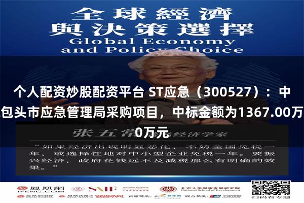个人配资炒股配资平台 ST应急（300527）：中标包头市应急管理局采购项目，中标金额为1367.00万元