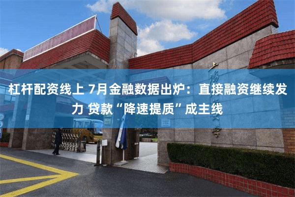 杠杆配资线上 7月金融数据出炉：直接融资继续发力 贷款“降速提质”成主线