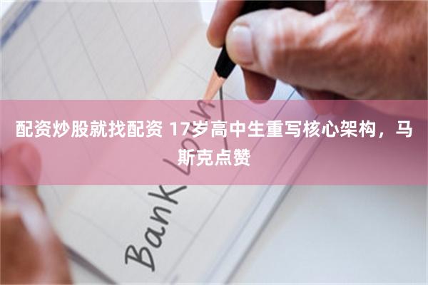 配资炒股就找配资 17岁高中生重写核心架构，马斯克点赞