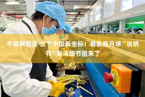 牛股网配资 立下中国新坐标！最新版月球“说明书”高清细节图来了