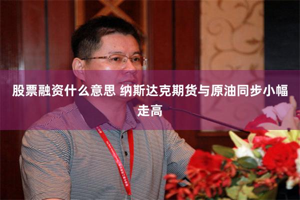股票融资什么意思 纳斯达克期货与原油同步小幅走高