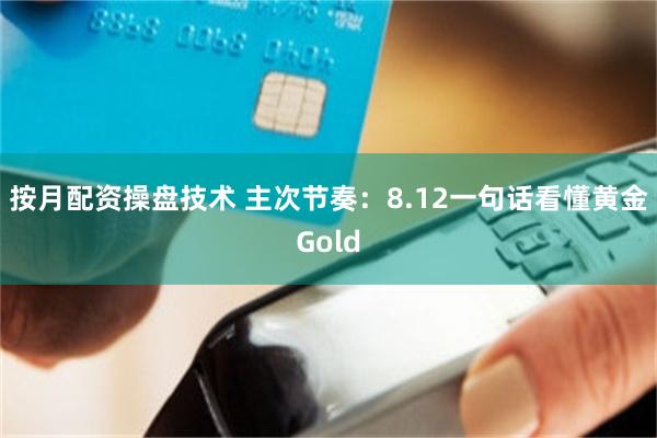 按月配资操盘技术 主次节奏：8.12一句话看懂黄金Gold