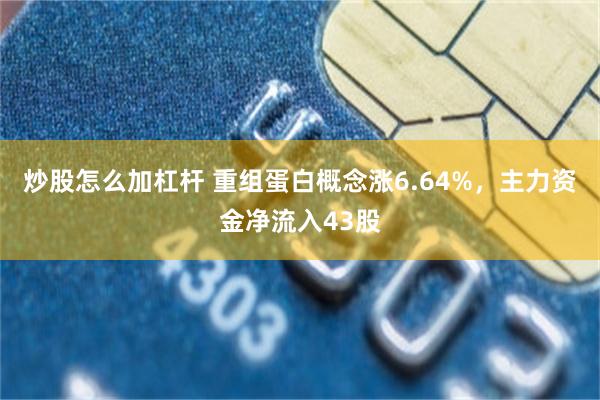 炒股怎么加杠杆 重组蛋白概念涨6.64%，主力资金净流入43股