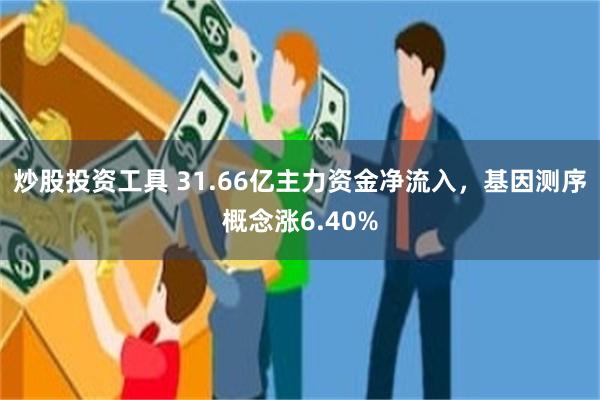 炒股投资工具 31.66亿主力资金净流入,基因测序概念涨6.40%